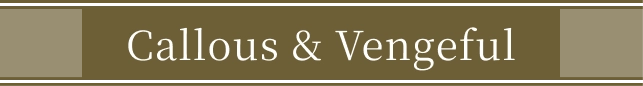 Callous & Vengeful